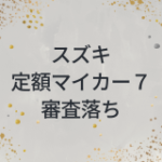 スズキ定額マイカー7 審査　落ち