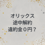 オリックスカーリース　途中解約の違約金は０円？