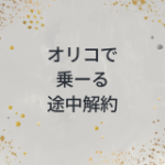 オリコで乗ーるは途中解約できる？